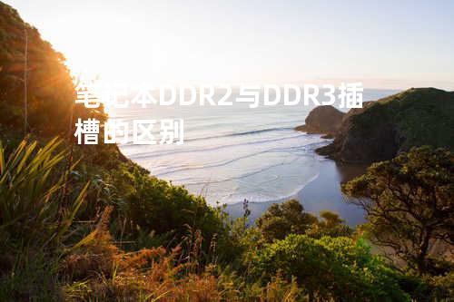 笔记本DDR2与DDR3插槽的区别