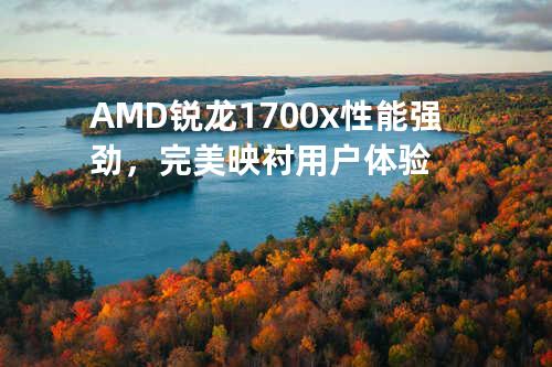 AMD锐龙1700x性能强劲，完美映衬用户体验