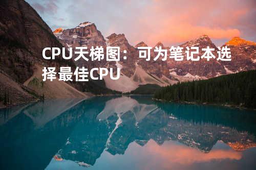  CPU 天梯图：可为笔记本选择最佳 CPU 
