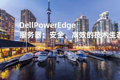 Dell PowerEdge服务器：安全、高效的技术生态