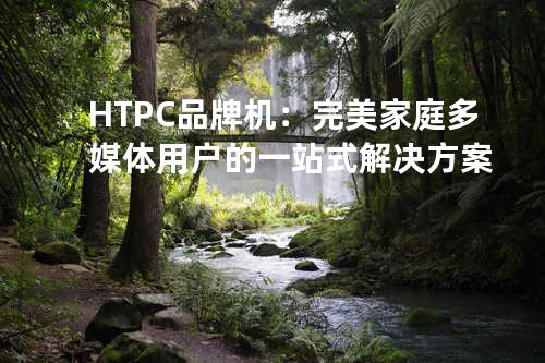 HTPC品牌机：完美家庭多媒体用户的一站式解决方案