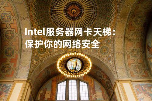 Intel 服务器网卡天梯：保护你的网络安全