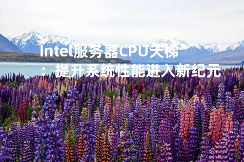 Intel服务器CPU天梯：提升系统性能进入新纪元