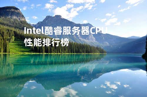  Intel酷睿服务器CPU性能排行榜