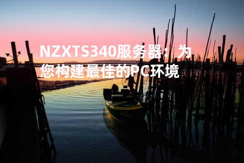 NZXT S340服务器：为您构建最佳的PC环境