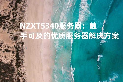 NZXT S340服务器：触手可及的优质服务器解决方案