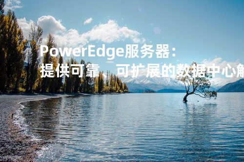 PowerEdge服务器：提供可靠、可扩展的数据中心解决方案